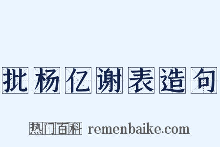 批杨亿谢表造句是什么意思的图片